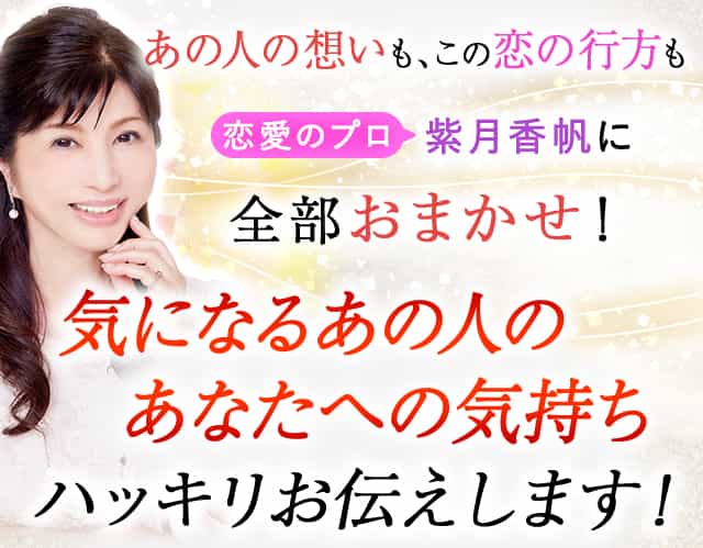 あの人の想いも、この恋の行方も恋愛のプロ紫月香帆に全部おまかせ！気になるあの人のあなたへの気持ちハッキリお伝えします！